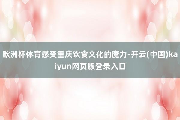 欧洲杯体育感受重庆饮食文化的魔力-开云(中国)kaiyun网页版登录入口