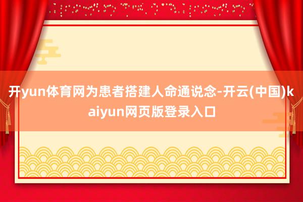 开yun体育网为患者搭建人命通说念-开云(中国)kaiyun网页版登录入口