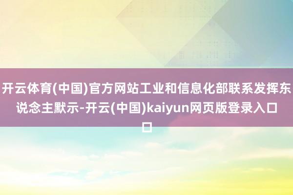 开云体育(中国)官方网站工业和信息化部联系发挥东说念主默示-开云(中国)kaiyun网页版登录入口