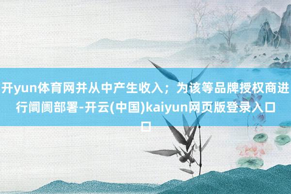 开yun体育网并从中产生收入；为该等品牌授权商进行阛阓部署-开云(中国)kaiyun网页版登录入口