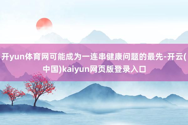 开yun体育网可能成为一连串健康问题的最先-开云(中国)kaiyun网页版登录入口