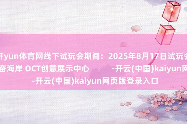 开yun体育网线下试玩会期间：2025年8月17日试玩会场合：深圳感奋海岸 OCT创意展示中心          -开云(中国)kaiyun网页版登录入口