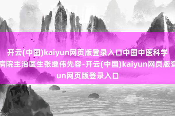 开云(中国)kaiyun网页版登录入口中国中医科学院西苑病院主治医生张继伟先容-开云(中国)kaiyun网页版登录入口