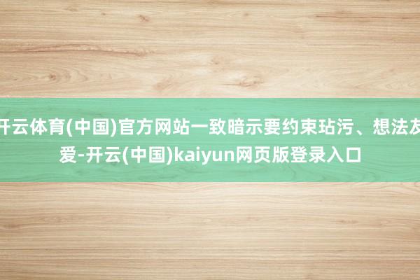 开云体育(中国)官方网站一致暗示要约束玷污、想法友爱-开云(中国)kaiyun网页版登录入口