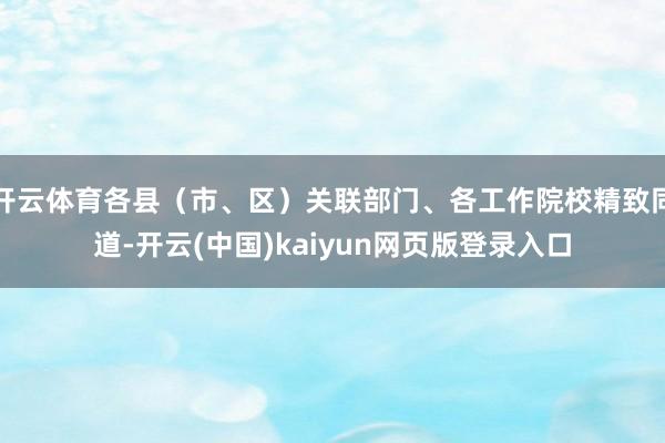 开云体育各县（市、区）关联部门、各工作院校精致同道-开云(中国)kaiyun网页版登录入口