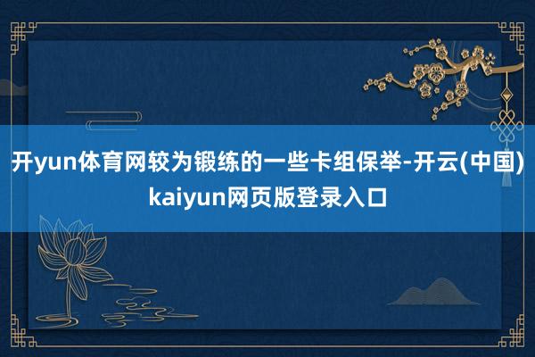 开yun体育网较为锻练的一些卡组保举-开云(中国)kaiyun网页版登录入口