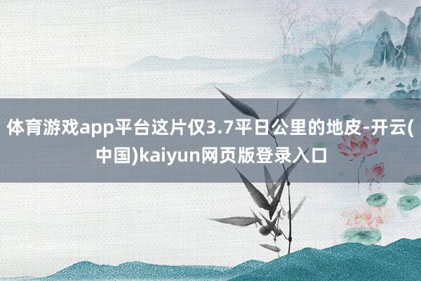 体育游戏app平台这片仅3.7平日公里的地皮-开云(中国)kaiyun网页版登录入口