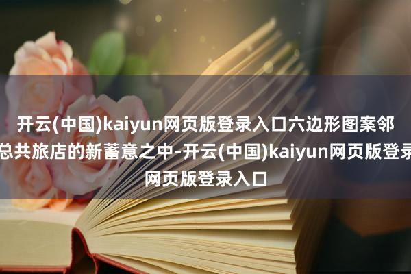 开云(中国)kaiyun网页版登录入口六边形图案邻接在总共旅店的新蓄意之中-开云(中国)kaiyun网页版登录入口