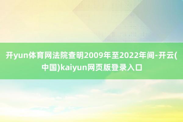 开yun体育网法院查明2009年至2022年间-开云(中国)kaiyun网页版登录入口
