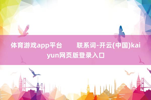 体育游戏app平台        联系词-开云(中国)kaiyun网页版登录入口