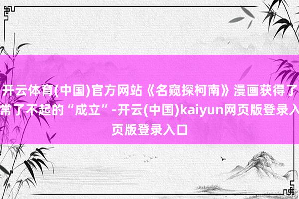 开云体育(中国)官方网站《名窥探柯南》漫画获得了异常了不起的“成立”-开云(中国)kaiyun网页版登录入口