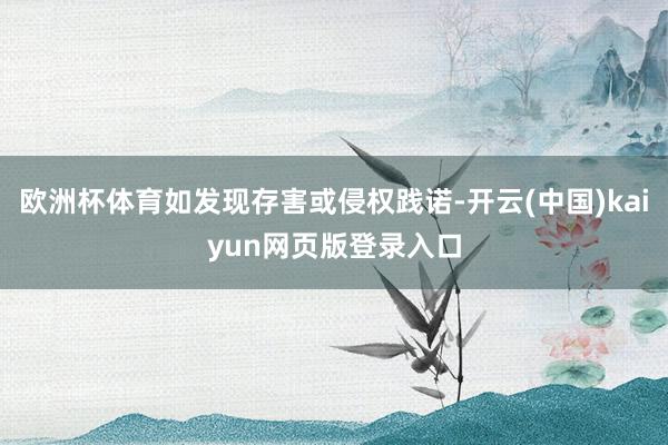欧洲杯体育如发现存害或侵权践诺-开云(中国)kaiyun网页版登录入口