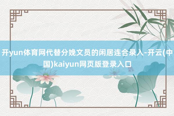 开yun体育网代替分娩文员的闲居连合录入-开云(中国)kaiyun网页版登录入口