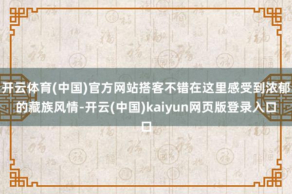 开云体育(中国)官方网站搭客不错在这里感受到浓郁的藏族风情-开云(中国)kaiyun网页版登录入口