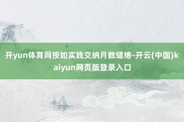 开yun体育网按如实践交纳月数缱绻-开云(中国)kaiyun网页版登录入口