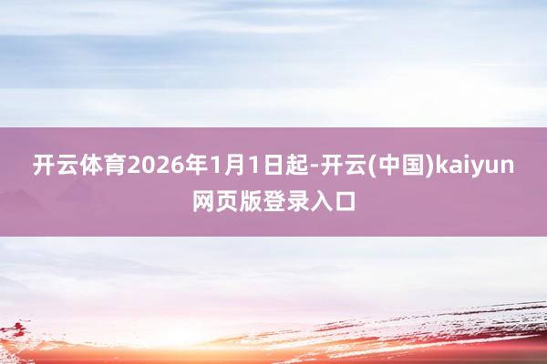 开云体育2026年1月1日起-开云(中国)kaiyun网页版登录入口