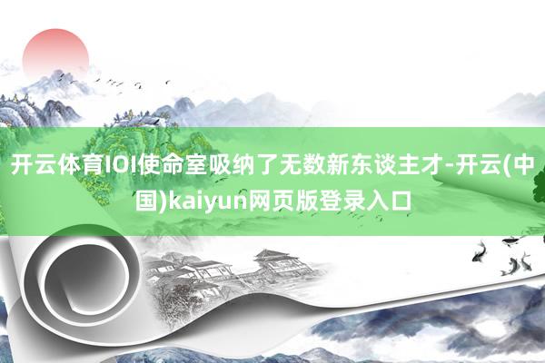 开云体育IOI使命室吸纳了无数新东谈主才-开云(中国)kaiyun网页版登录入口