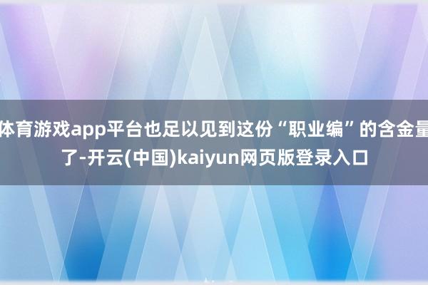 体育游戏app平台也足以见到这份“职业编”的含金量了-开云(中国)kaiyun网页版登录入口
