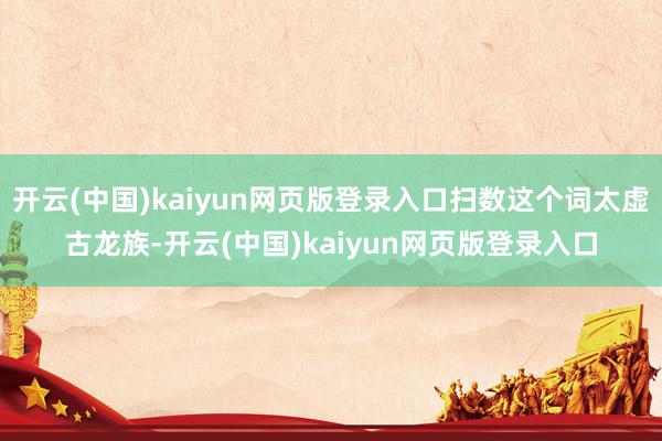 开云(中国)kaiyun网页版登录入口扫数这个词太虚古龙族-开云(中国)kaiyun网页版登录入口