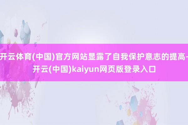 开云体育(中国)官方网站显露了自我保护意志的提高-开云(中国)kaiyun网页版登录入口