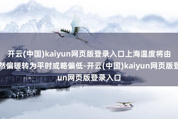 开云(中国)kaiyun网页版登录入口上海温度将由前期显然偏暖转为平时或略偏低-开云(中国)kaiyun网页版登录入口
