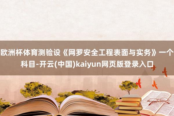 欧洲杯体育　　测验设《网罗安全工程表面与实务》一个科目-开云(中国)kaiyun网页版登录入口
