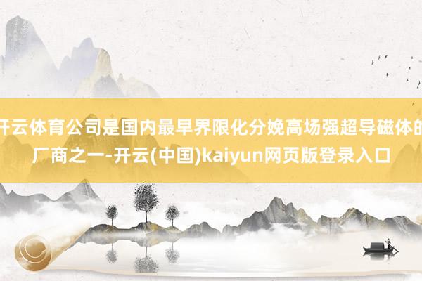 开云体育公司是国内最早界限化分娩高场强超导磁体的厂商之一-开云(中国)kaiyun网页版登录入口