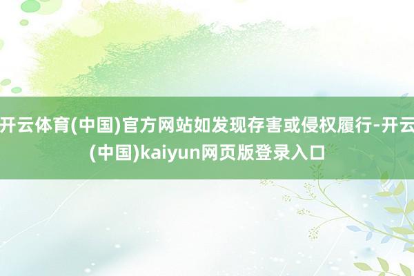 开云体育(中国)官方网站如发现存害或侵权履行-开云(中国)kaiyun网页版登录入口