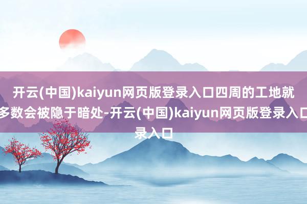 开云(中国)kaiyun网页版登录入口四周的工地就多数会被隐于暗处-开云(中国)kaiyun网页版登录入口