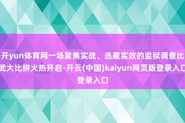 开yun体育网一场聚焦实战、选藏实效的监狱调查比武大比拼火热开启-开云(中国)kaiyun网页版登录入口