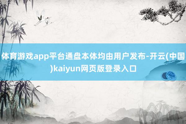 体育游戏app平台通盘本体均由用户发布-开云(中国)kaiyun网页版登录入口