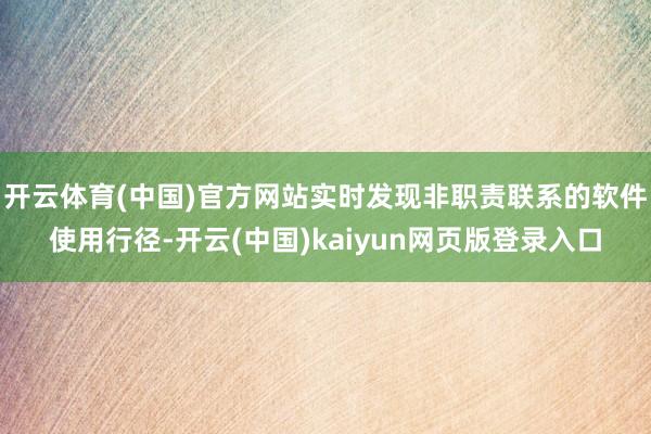 开云体育(中国)官方网站实时发现非职责联系的软件使用行径-开云(中国)kaiyun网页版登录入口