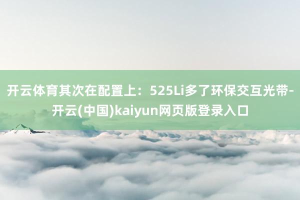 开云体育其次在配置上：525Li多了环保交互光带-开云(中国)kaiyun网页版登录入口