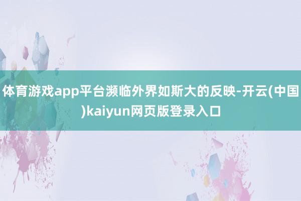 体育游戏app平台濒临外界如斯大的反映-开云(中国)kaiyun网页版登录入口