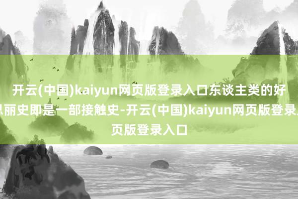 开云(中国)kaiyun网页版登录入口东谈主类的好意思丽史即是一部接触史-开云(中国)kaiyun网页版登录入口