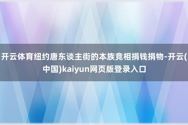 开云体育纽约唐东谈主街的本族竞相捐钱捐物-开云(中国)kaiyun网页版登录入口