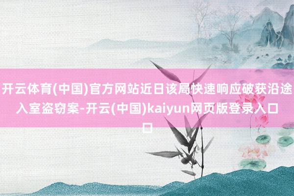 开云体育(中国)官方网站近日该局快速响应破获沿途入室盗窃案-开云(中国)kaiyun网页版登录入口