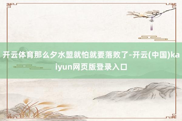 开云体育那么夕水盟就怕就要落败了-开云(中国)kaiyun网页版登录入口