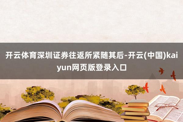 开云体育深圳证券往返所紧随其后-开云(中国)kaiyun网页版登录入口