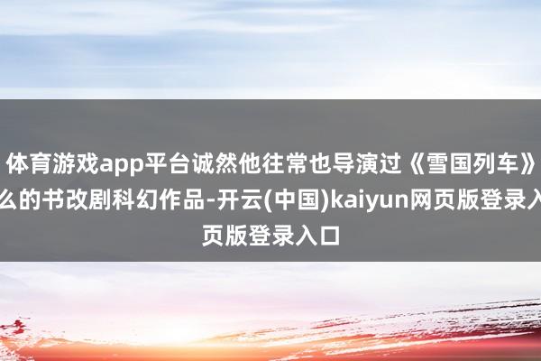 体育游戏app平台诚然他往常也导演过《雪国列车》这么的书改剧科幻作品-开云(中国)kaiyun网页版登录入口