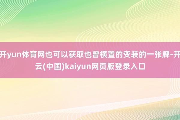 开yun体育网也可以获取也曾横置的变装的一张牌-开云(中国)kaiyun网页版登录入口