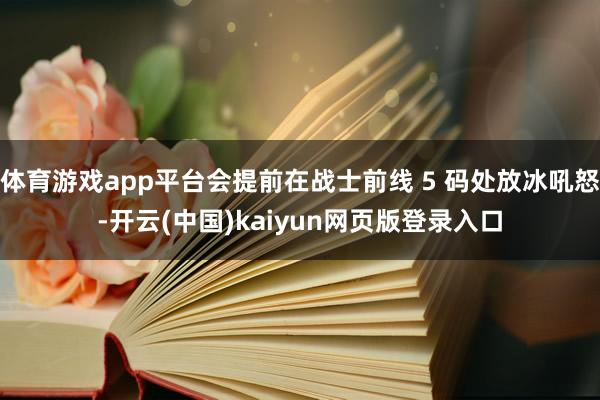 体育游戏app平台会提前在战士前线 5 码处放冰吼怒-开云(中国)kaiyun网页版登录入口