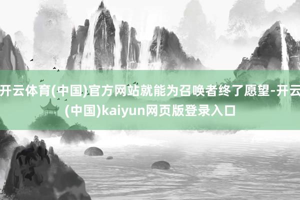 开云体育(中国)官方网站就能为召唤者终了愿望-开云(中国)kaiyun网页版登录入口
