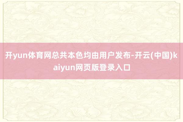 开yun体育网总共本色均由用户发布-开云(中国)kaiyun网页版登录入口