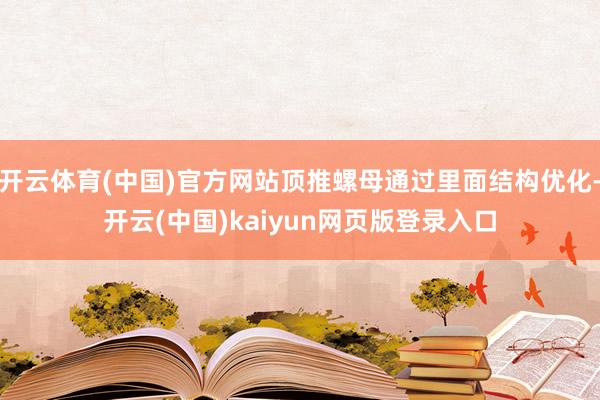 开云体育(中国)官方网站顶推螺母通过里面结构优化-开云(中国)kaiyun网页版登录入口