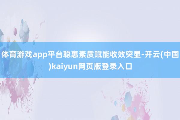 体育游戏app平台聪惠素质赋能收效突显-开云(中国)kaiyun网页版登录入口