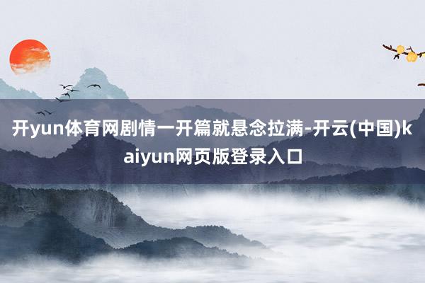 开yun体育网剧情一开篇就悬念拉满-开云(中国)kaiyun网页版登录入口
