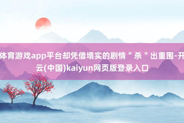 体育游戏app平台却凭借塌实的剧情"杀"出重围-开云(中国)kaiyun网页版登录入口