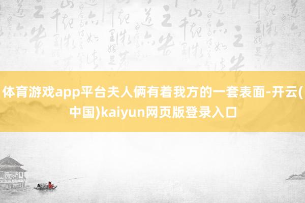 体育游戏app平台夫人俩有着我方的一套表面-开云(中国)kaiyun网页版登录入口