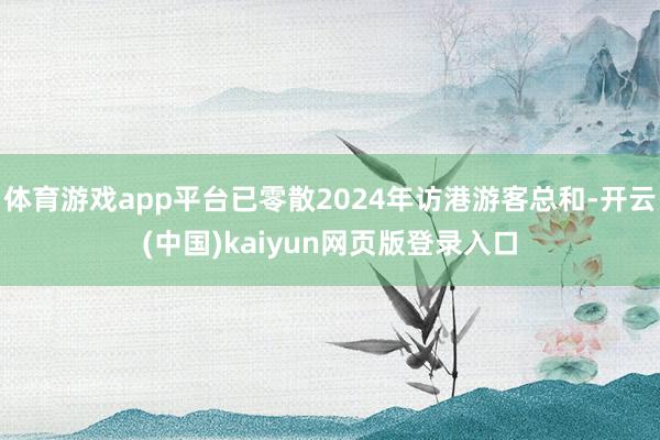 体育游戏app平台已零散2024年访港游客总和-开云(中国)kaiyun网页版登录入口